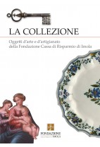 La collezione. Oggetti d'arte e d'artigianato della fondazione Cassa di Risparmio di Imola